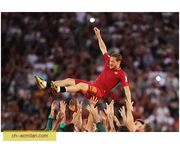 托蒂告别罗马永恒之城球迷深情送别传奇时刻